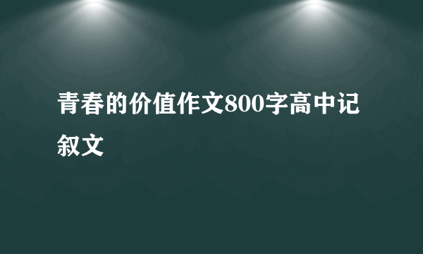 青春的价值作文800字高中记叙文