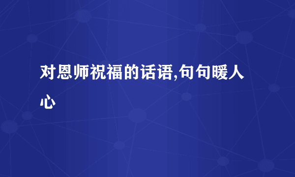 对恩师祝福的话语,句句暖人心