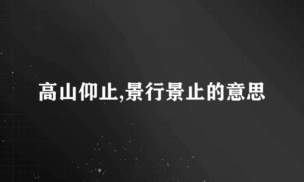 高山仰止,景行景止的意思