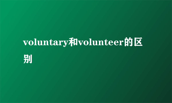 voluntary和volunteer的区别