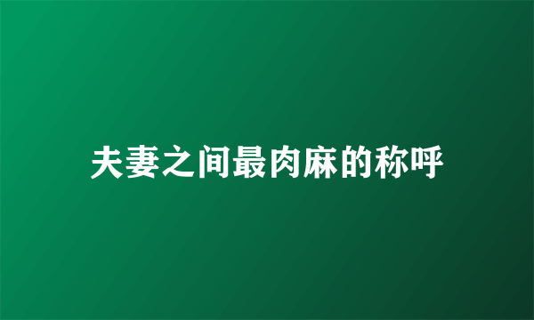 夫妻之间最肉麻的称呼