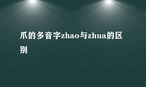 爪的多音字zhao与zhua的区别