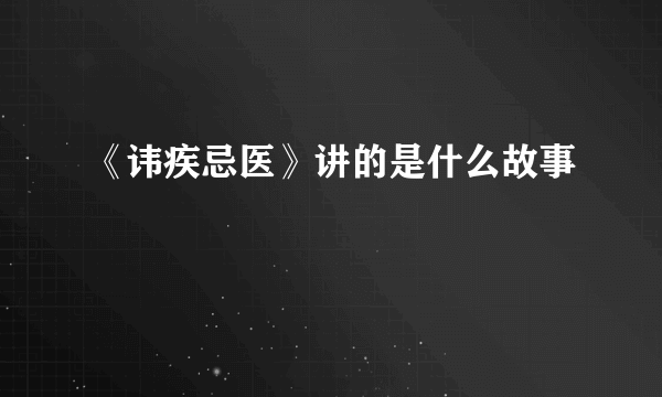 《讳疾忌医》讲的是什么故事