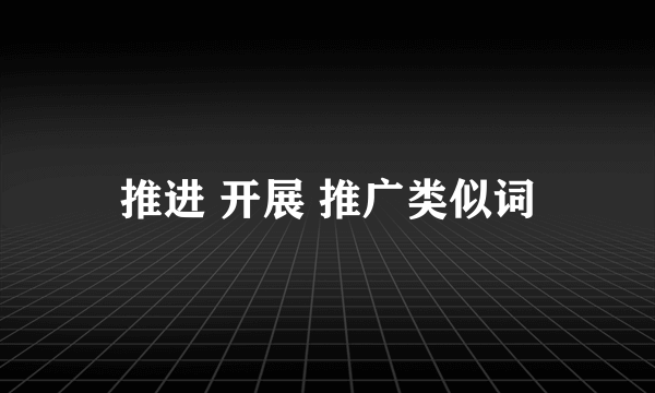 推进 开展 推广类似词