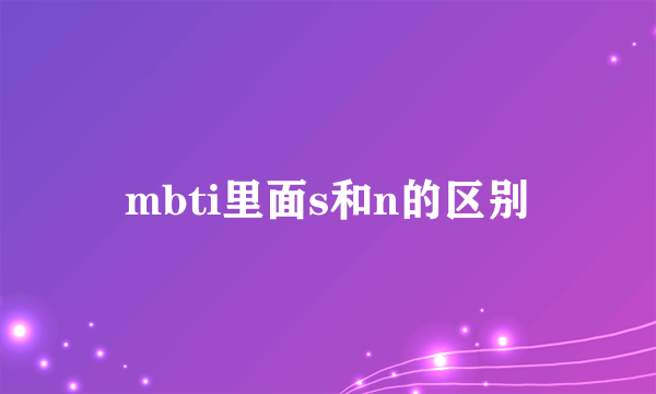 mbti里面s和n的区别