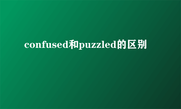 confused和puzzled的区别