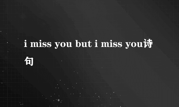 i miss you but i miss you诗句
