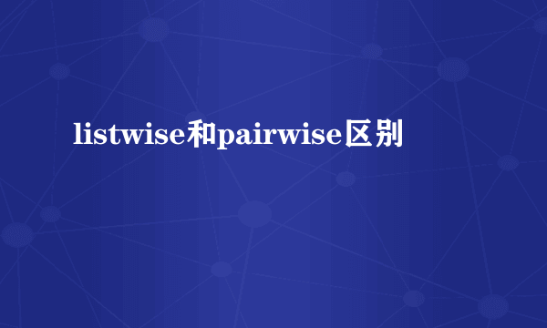 listwise和pairwise区别