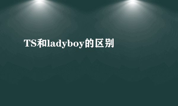 TS和ladyboy的区别