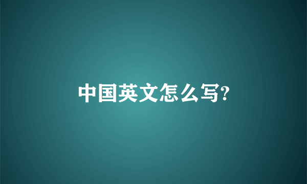 中国英文怎么写?