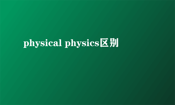 physical physics区别