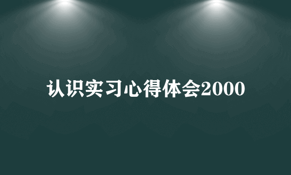 认识实习心得体会2000