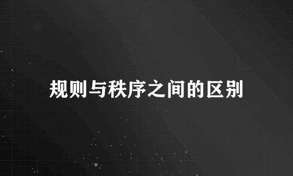规则与秩序之间的区别