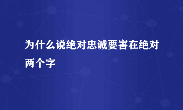 为什么说绝对忠诚要害在绝对两个字