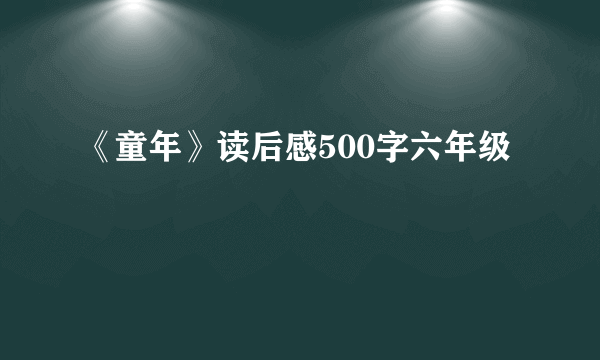 《童年》读后感500字六年级