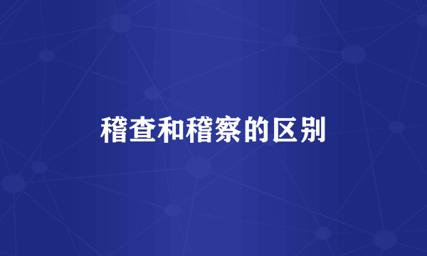 稽查和稽察的区别