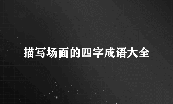 描写场面的四字成语大全