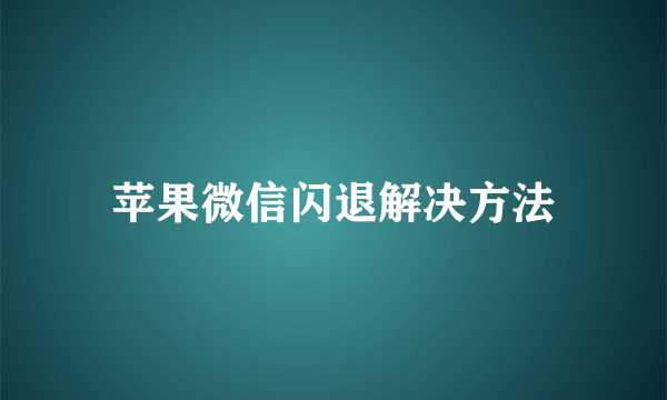苹果微信闪退解决方法