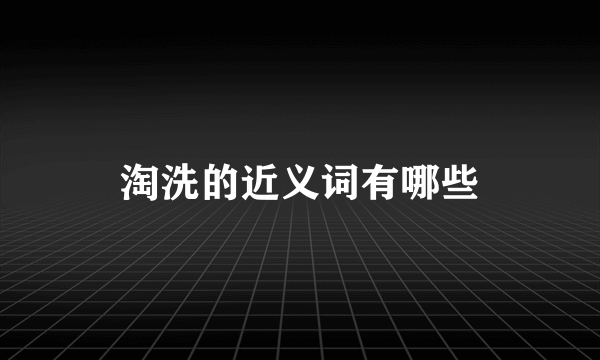 淘洗的近义词有哪些