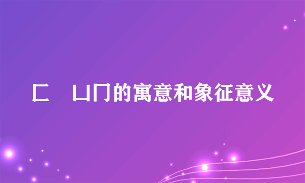 匚匸凵冂的寓意和象征意义