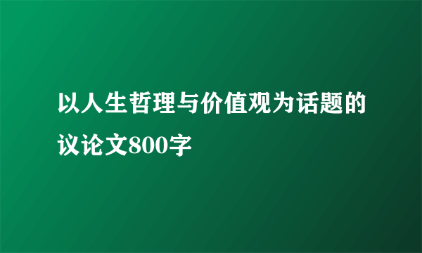 以人生哲理与价值观为话题的议论文800字