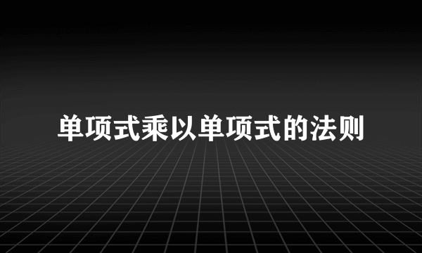单项式乘以单项式的法则