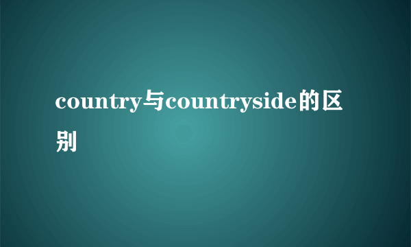 country与countryside的区别