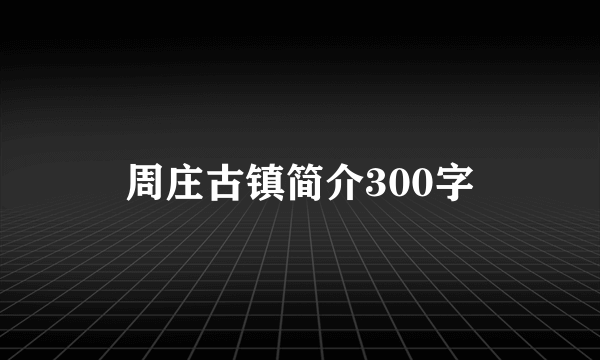 周庄古镇简介300字