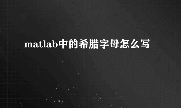 matlab中的希腊字母怎么写