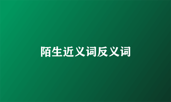 陌生近义词反义词