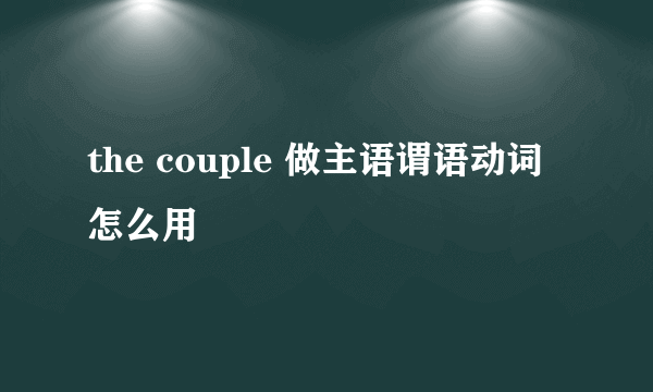 the couple 做主语谓语动词怎么用