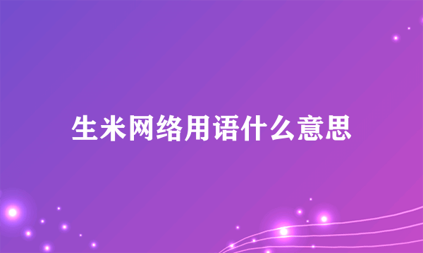 生米网络用语什么意思