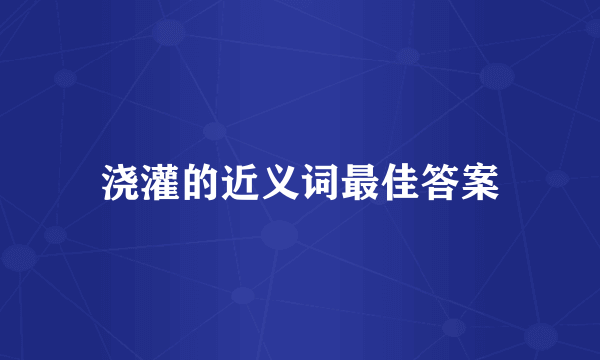 浇灌的近义词最佳答案