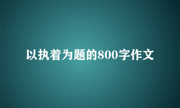 以执着为题的800字作文