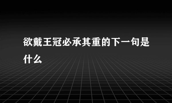 欲戴王冠必承其重的下一句是什么