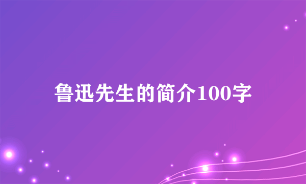 鲁迅先生的简介100字
