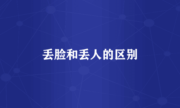 丢脸和丢人的区别