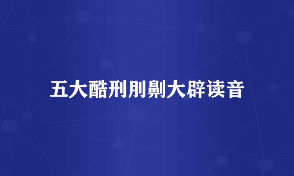 五大酷刑刖劓大辟读音