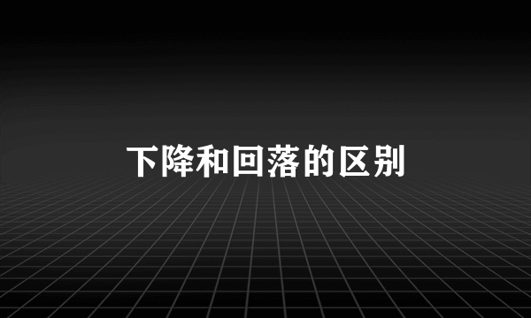 下降和回落的区别