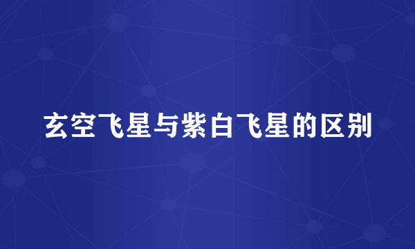 玄空飞星与紫白飞星的区别