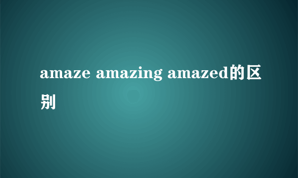 amaze amazing amazed的区别