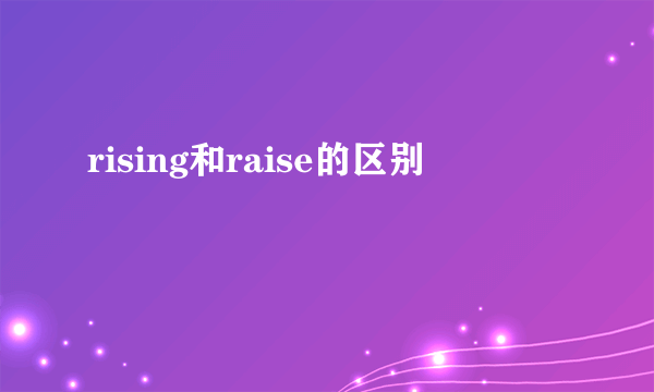rising和raise的区别