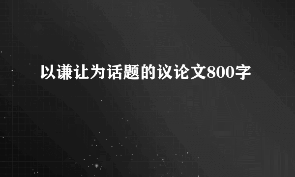 以谦让为话题的议论文800字