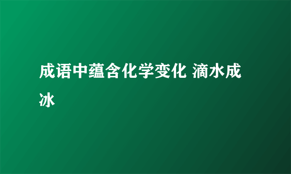成语中蕴含化学变化 滴水成冰