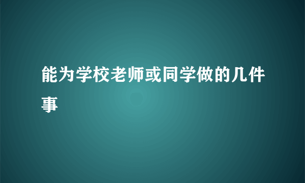 能为学校老师或同学做的几件事