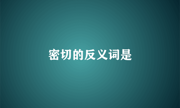 密切的反义词是