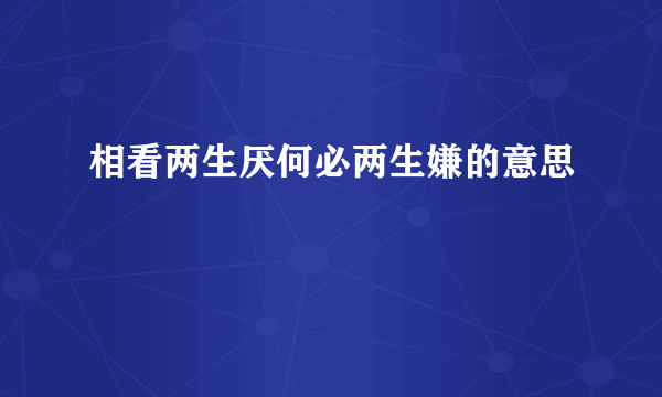 相看两生厌何必两生嫌的意思