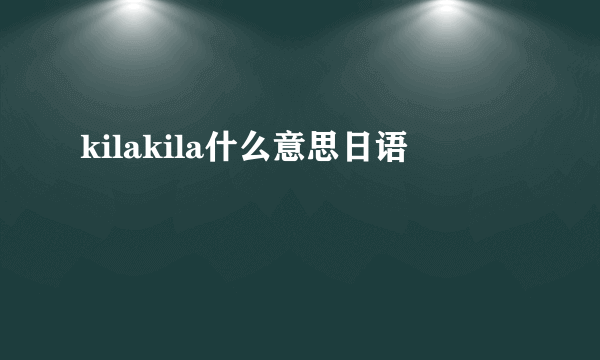 kilakila什么意思日语
