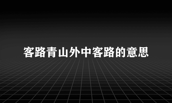 客路青山外中客路的意思