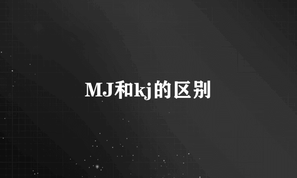 MJ和kj的区别